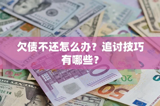 武汉欠债不还怎么办？追讨技巧有哪些？