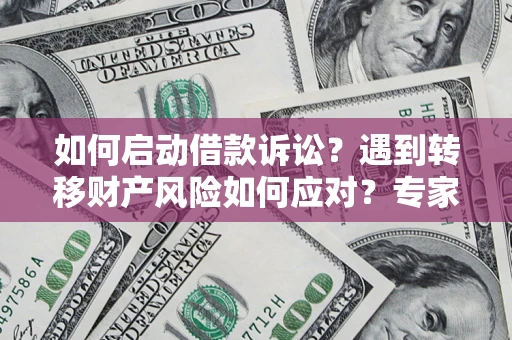 武汉如何启动借款诉讼？遇到转移财产风险如何应对？专家解局支招