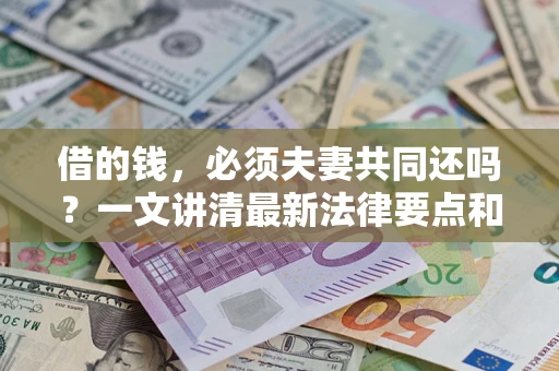 武汉借的钱，必须夫妻共同还吗？一文讲清最新法律要点和避坑指南