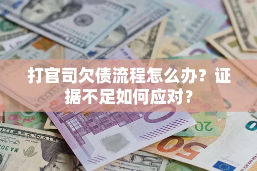 武汉打官司欠债流程怎么办？证据不足如何应对？