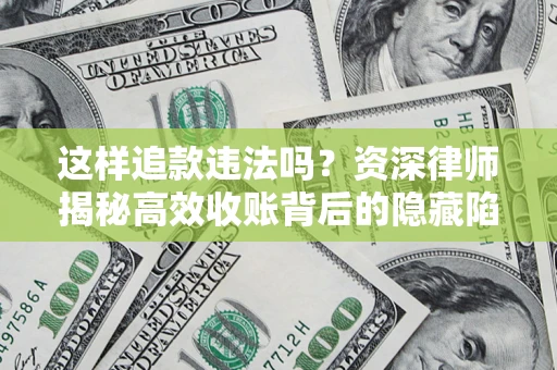 武汉这样追款违法吗？资深律师揭秘高效收账背后的隐藏陷阱