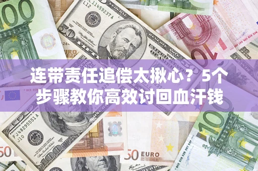 武汉连带责任追偿太揪心？5个步骤教你高效讨回血汗钱