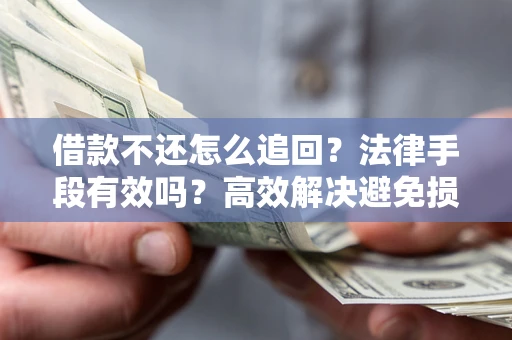 武汉借款不还怎么追回？法律手段有效吗？高效解决避免损失