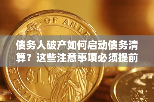 武汉债务人破产如何启动债务清算？这些注意事项必须提前知道