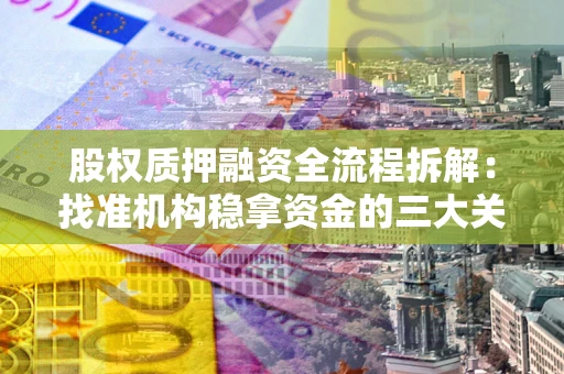 武汉股权质押融资全流程拆解：找准机构稳拿资金的三大关键