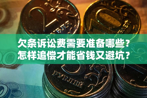 武汉欠条诉讼费需要准备哪些？怎样追偿才能省钱又避坑？