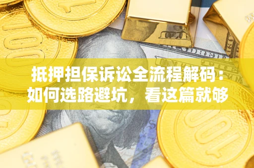 武汉抵押担保诉讼全流程解码：如何选路避坑，看这篇就够了