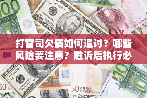 武汉打官司欠债如何追讨？哪些风险要注意？胜诉后执行必看！