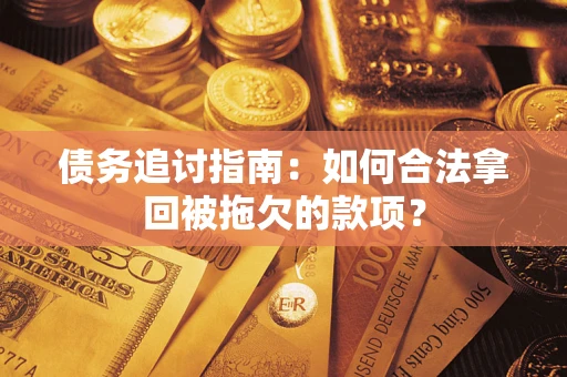 武汉债务追讨指南：如何合法拿回被拖欠的款项？