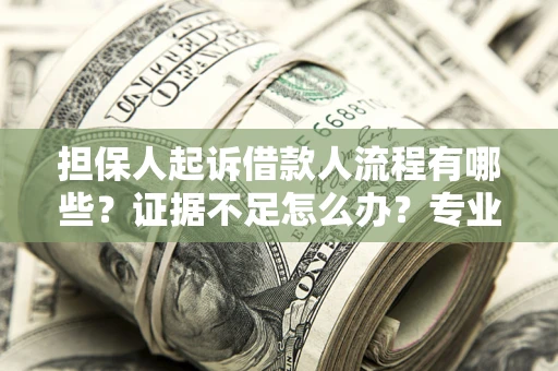 武汉担保人起诉借款人流程有哪些？证据不足怎么办？专业律师解答