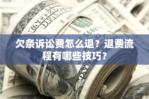 武汉欠条诉讼费怎么退？退费流程有哪些技巧？