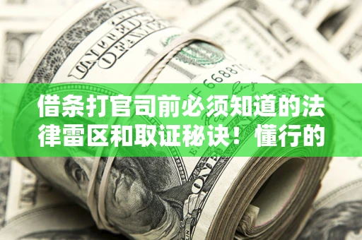 武汉借条打官司前必须知道的法律雷区和取证秘诀！懂行的人已经留好这些证据
