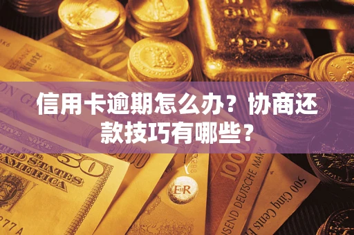 武汉信用卡逾期怎么办？协商还款技巧有哪些？