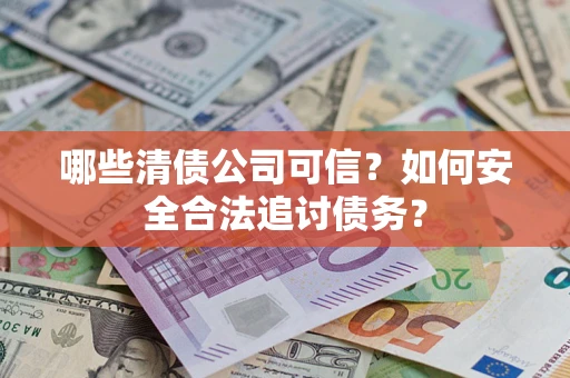 武汉哪些清债公司可信？如何安全合法追讨债务？