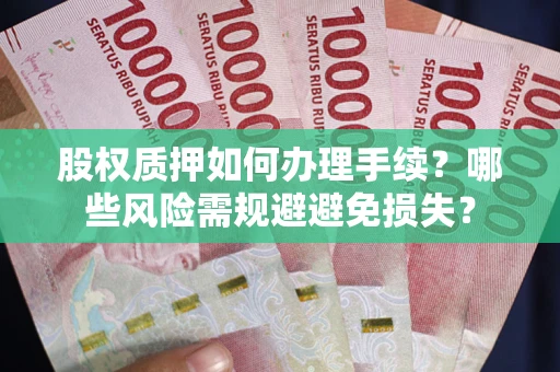 武汉股权质押如何办理手续？哪些风险需规避避免损失？