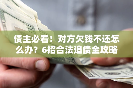 武汉债主必看！对方欠钱不还怎么办？6招合法追债全攻略