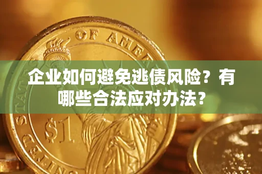 武汉企业如何避免逃债风险？有哪些合法应对办法？
