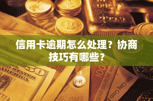 武汉信用卡逾期怎么处理？协商技巧有哪些？