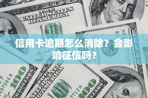 武汉信用卡逾期怎么消除？会影响征信吗？
