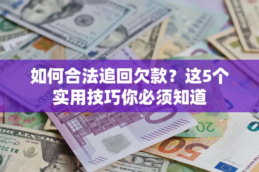 武汉如何合法追回欠款？这5个实用技巧你必须知道
