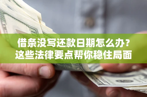 武汉借条没写还款日期怎么办？这些法律要点帮你稳住局面