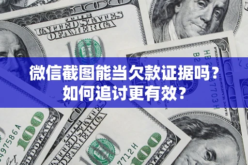 武汉微信截图能当欠款证据吗？如何追讨更有效？