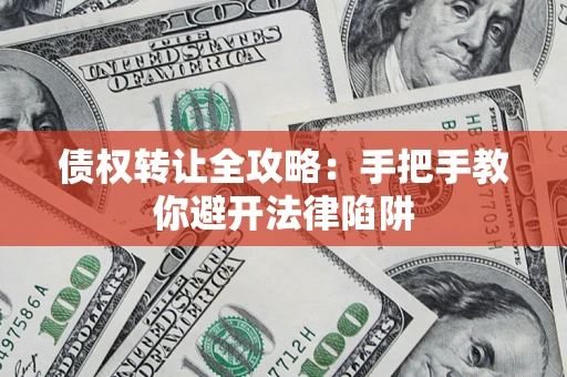武汉债权转让全攻略：手把手教你避开法律陷阱