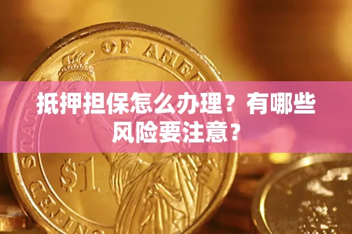 武汉抵押担保怎么办理？有哪些风险要注意？