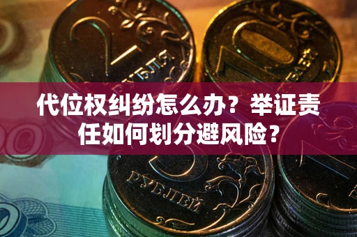 武汉代位权纠纷怎么办？举证责任如何划分避风险？