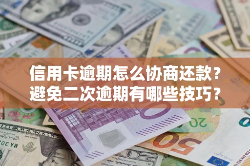武汉信用卡逾期怎么协商还款？避免二次逾期有哪些技巧？