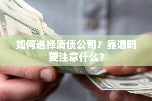 武汉如何选择清债公司？靠谱吗要注意什么？