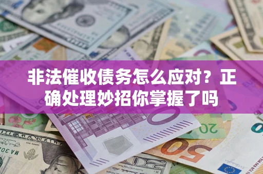 武汉非法催收债务怎么应对？正确处理妙招你掌握了吗
