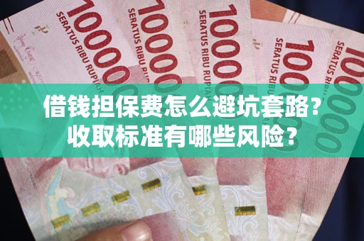 武汉借钱担保费怎么避坑套路？收取标准有哪些风险？