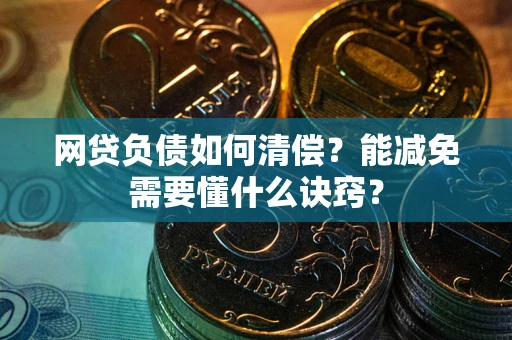 武汉网贷负债如何清偿？能减免需要懂什么诀窍？