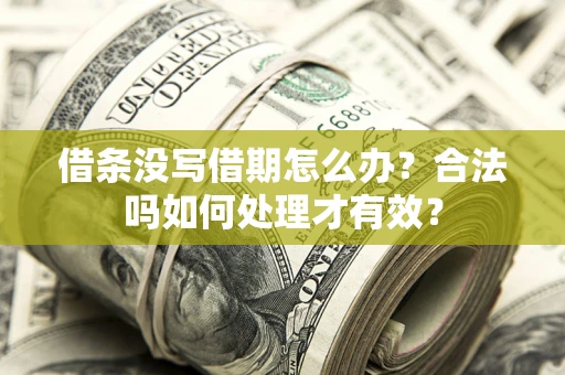 武汉借条没写借期怎么办？合法吗如何处理才有效？