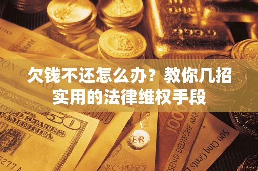 武汉欠钱不还怎么办？教你几招实用的法律维权手段