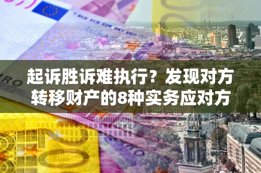 武汉起诉胜诉难执行？发现对方转移财产的8种实务应对方案