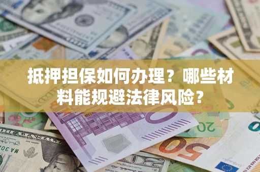 武汉抵押担保如何办理？哪些材料能规避法律风险？