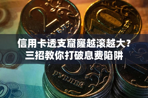 武汉信用卡透支窟窿越滚越大？三招教你打破息费陷阱