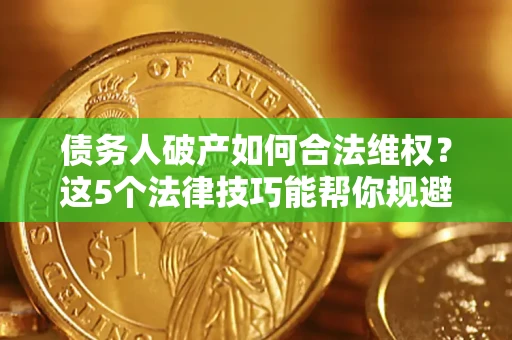 武汉债务人破产如何合法维权？这5个法律技巧能帮你规避风险