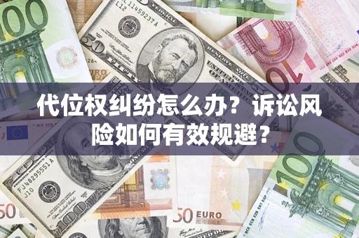 武汉代位权纠纷怎么办？诉讼风险如何有效规避？