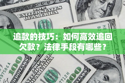 武汉追款的技巧：如何高效追回欠款？法律手段有哪些？