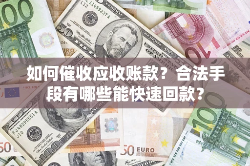武汉如何催收应收账款？合法手段有哪些能快速回款？