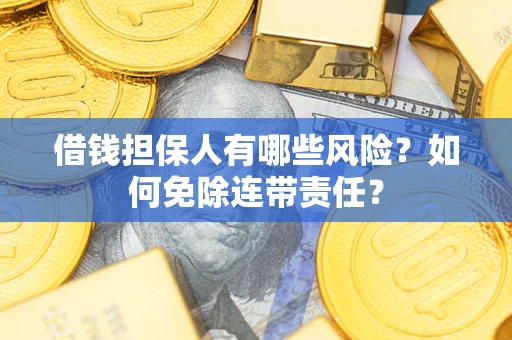 武汉借钱担保人有哪些风险？如何免除连带责任？