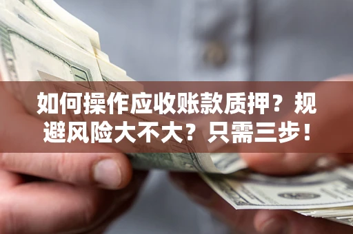 武汉如何操作应收账款质押？规避风险大不大？只需三步！