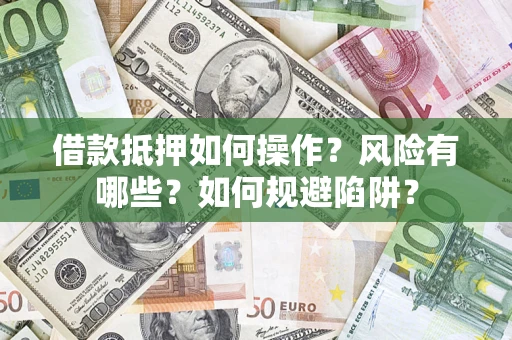 武汉借款抵押如何操作？风险有哪些？如何规避陷阱？