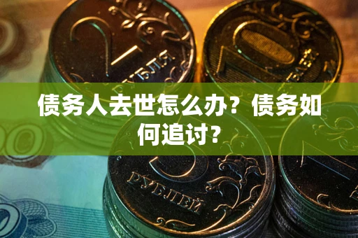 武汉债务人去世怎么办？债务如何追讨？
