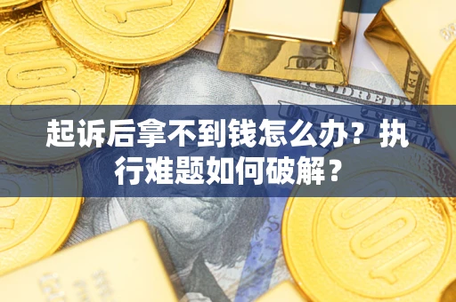 武汉起诉后拿不到钱怎么办？执行难题如何破解？