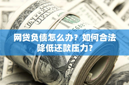 武汉网贷负债怎么办？如何合法降低还款压力？