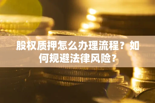 武汉股权质押怎么办理流程？如何规避法律风险？